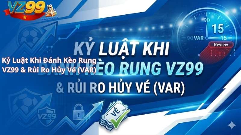 Kinh Nghiệm Đánh Kèo Rung VZ99 Bất Bại: Tuyệt Kỹ Bắt Rung Tài Xỉu Phút Cuối Kỷ Luật Khi Đánh Kèo Rung VZ99 & Rủi Ro Hủy Vé (VAR)