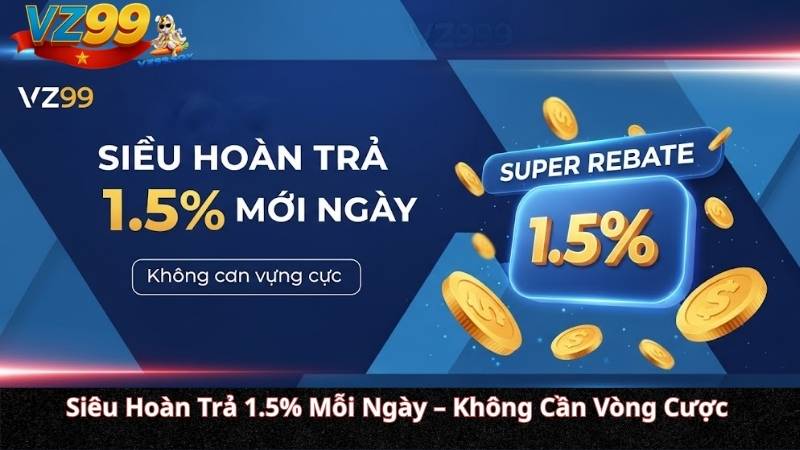 Siêu Hoàn Trả 1.5% Mỗi Ngày – Không Cần Vòng Cược Siêu Hoàn Trả 1.5% Mỗi Ngày – Không Cần Vòng Cược
